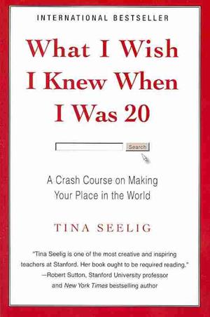  What I Wish I Knew When I Was 20: A Crash Course on Making Your Place in the World by Tina Seelig 