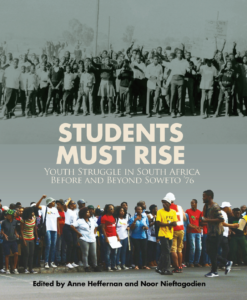 Students Must Rise Youth Struggle in South Africa Before and Beyond Soweto ‘76 by Anne Heffernan & Noor Nieftagodien  