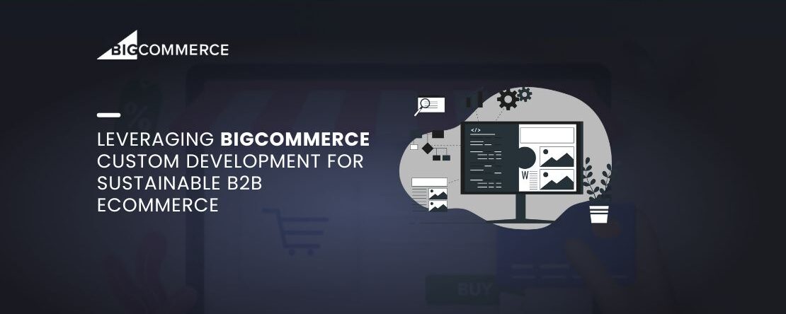 Leveraging BigCommerce Custom Development for Sustainable B2B Ecommerce