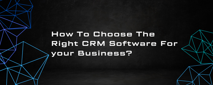 How To Choose The Right CRM Software For Your Business?